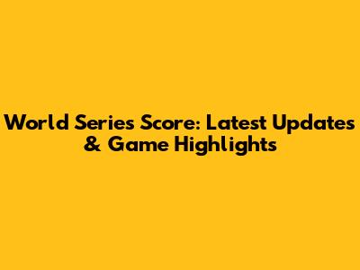 World Series Score: Latest Updates & Game Highlights