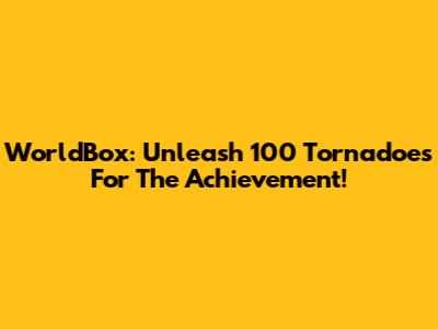 WorldBox: Unleash 100 Tornadoes For The Achievement!