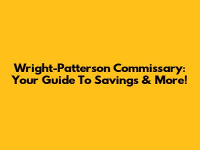 Wright-Patterson Commissary: Your Guide To Savings & More!