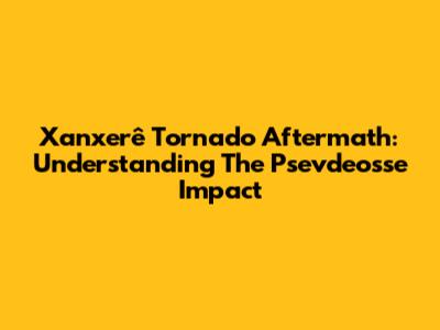 Xanxerê Tornado Aftermath: Understanding The Psevdeosse Impact