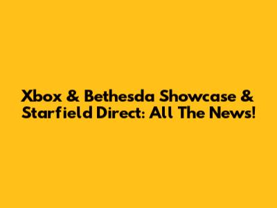 Xbox & Bethesda Showcase & Starfield Direct: All The News!