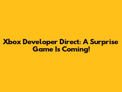Xbox Developer Direct: A Surprise Game Is Coming!