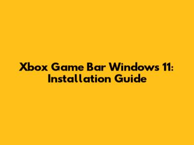 Xbox Game Bar Windows 11: Installation Guide