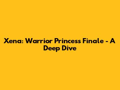 Xena: Warrior Princess Finale - A Deep Dive