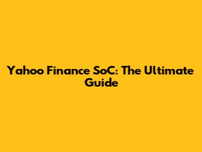 Yahoo Finance SoC: The Ultimate Guide