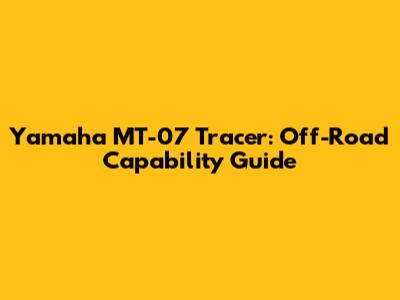 Yamaha MT-07 Tracer: Off-Road Capability Guide