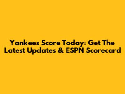 Yankees Score Today: Get The Latest Updates & ESPN Scorecard