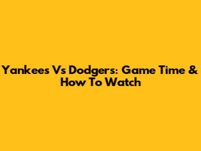 Yankees Vs Dodgers: Game Time & How To Watch