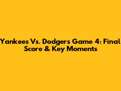 Yankees Vs. Dodgers Game 4: Final Score & Key Moments