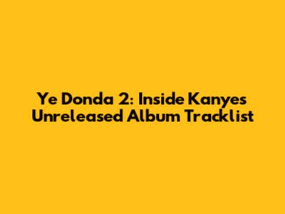 Ye Donda 2: Inside Kanye's Unreleased Album Tracklist