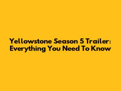 Yellowstone Season 5 Trailer: Everything You Need To Know