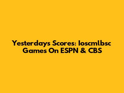 Yesterday's Scores: Ioscmlbsc Games On ESPN & CBS