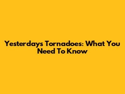 Yesterday's Tornadoes: What You Need To Know