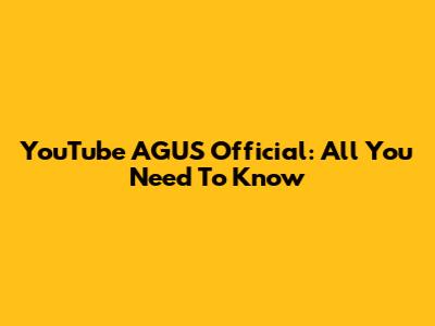 YouTube AGUS Official: All You Need To Know