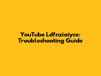 YouTube Ldfnziaiyce: Troubleshooting Guide