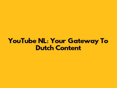 YouTube NL: Your Gateway To Dutch Content