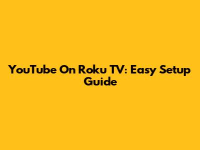 YouTube On Roku TV: Easy Setup Guide