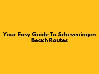 Your Easy Guide To Scheveningen Beach Routes