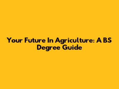 Your Future In Agriculture: A BS Degree Guide