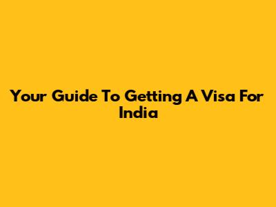 Your Guide To Getting A Visa For India