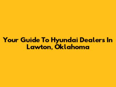 Your Guide To Hyundai Dealers In Lawton, Oklahoma