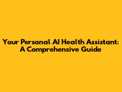 Your Personal AI Health Assistant: A Comprehensive Guide