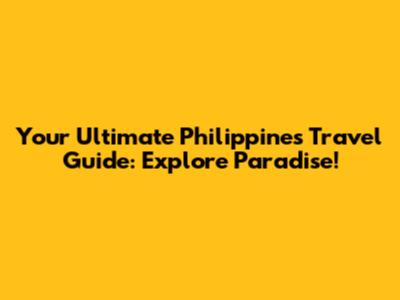 Your Ultimate Philippines Travel Guide: Explore Paradise!