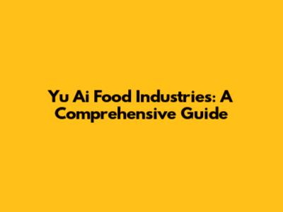 Yu Ai Food Industries: A Comprehensive Guide