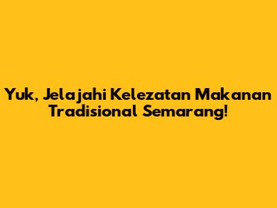 Yuk, Jelajahi Kelezatan Makanan Tradisional Semarang!