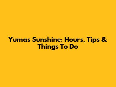 Yuma's Sunshine: Hours, Tips & Things To Do