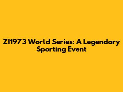ZI1973 World Series: A Legendary Sporting Event