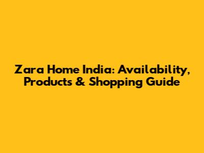 Zara Home India: Availability, Products & Shopping Guide
