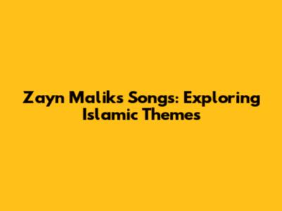Zayn Malik's Songs: Exploring Islamic Themes