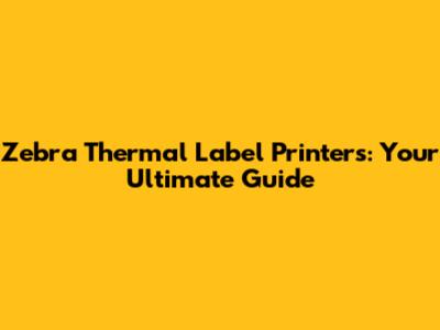 Zebra Thermal Label Printers: Your Ultimate Guide