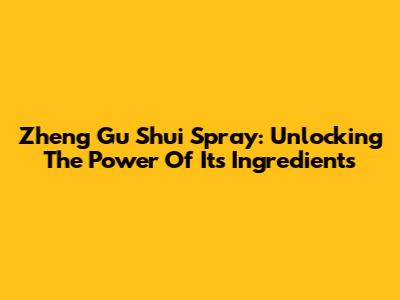 Zheng Gu Shui Spray: Unlocking The Power Of Its Ingredients