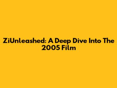 ZiUnleashed: A Deep Dive Into The 2005 Film