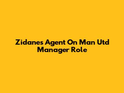 Zidane's Agent On Man Utd Manager Role