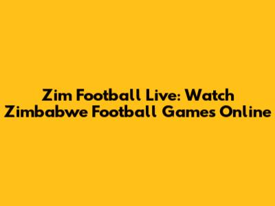 Zim Football Live: Watch Zimbabwe Football Games Online