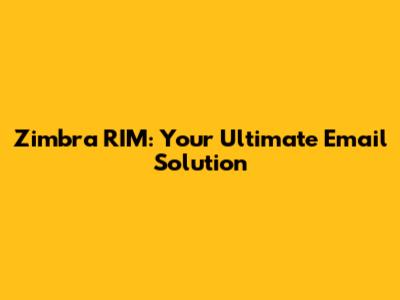 Zimbra RIM: Your Ultimate Email Solution