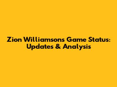 Zion Williamson's Game Status: Updates & Analysis