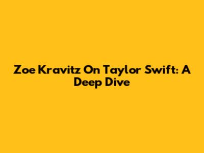 Zoe Kravitz On Taylor Swift: A Deep Dive