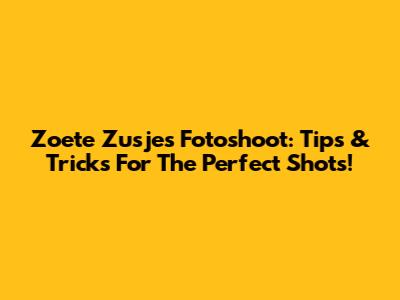 Zoete Zusjes Fotoshoot: Tips & Tricks For The Perfect Shots!