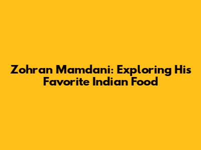 Zohran Mamdani: Exploring His Favorite Indian Food