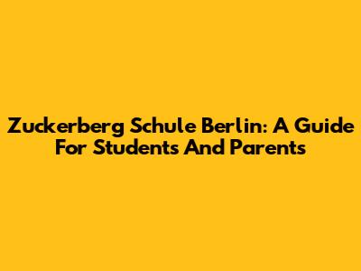 Zuckerberg Schule Berlin: A Guide For Students And Parents
