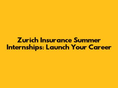 Zurich Insurance Summer Internships: Launch Your Career
