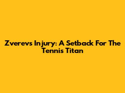 Zverev's Injury: A Setback For The Tennis Titan