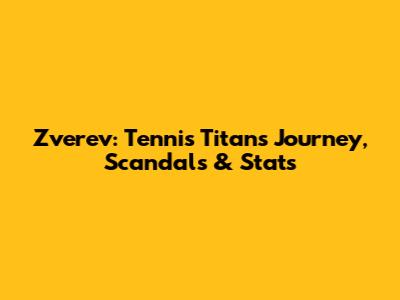Zverev: Tennis Titan's Journey, Scandals & Stats