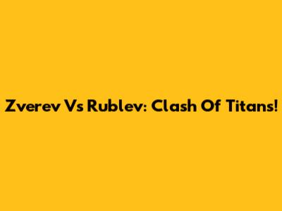 Zverev Vs Rublev: Clash Of Titans!